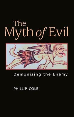 The Myth of Evil: Demonizing the Enemy by Cole, Phillip A.