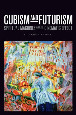 Cubism and Futurism: Spiritual Machines and the Cinematic Effect by Elder, R. Bruce