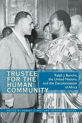 Trustee for the Human Community: Ralph J. Bunche, the United Nations, and the Decolonization of Africa by Hill, Robert A.