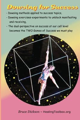 Dowsing for Success: Dowsing exercises to unblock the channels by which we receive and manifest by Dickson, Bruce