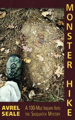 Monster Hike: A 100-Mile Inquiry Into the Sasquatch Mystery by Seale, Avrel