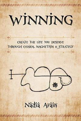 Winning: Create The Life You Deserve Through Charm, Magnetism & Strategy by Arain, Nadia