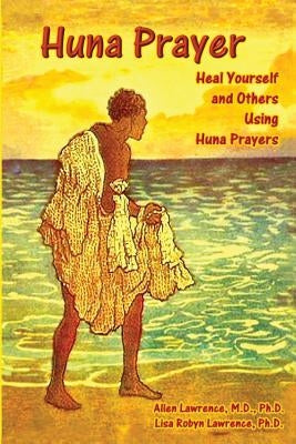 Huna Prayer: Healing Yourself and Others Using Huna Prayer by Lawrence Ph. D., Lisa Robyn