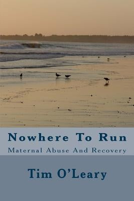 Nowhere To Run: Maternal Abuse And Recovery by O'Leary, Tim