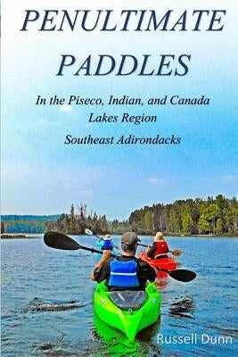 Penultimate Paddles: In the Piseco, Indian, and Canada Lakes Region: Southeast Adirondacks by Dunn, Russell