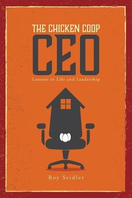 The Chicken Coop CEO: Lessons in Life and Leadership by Seidler, Roy