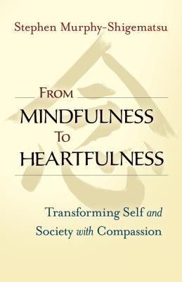 From Mindfulness to Heartfulness: Transforming Self and Society with Compassion by Murphy-Shigematsu, Stephen