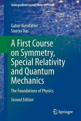 A First Course on Symmetry, Special Relativity and Quantum Mechanics: The Foundations of Physics by Kunstatter, Gabor