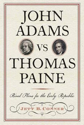 John Adams Vs Thomas Paine: Rival Plans for the Early Republic by Conner, Jett B.