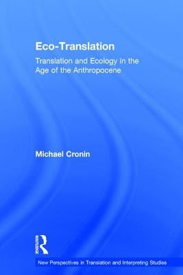 Eco-Translation: Translation and Ecology in the Age of the Anthropocene by Cronin, Michael