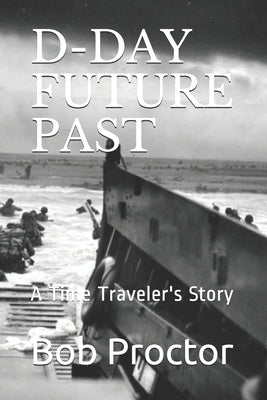 D-Day Future Past: A Time Traveler's Story by Proctor, Bob