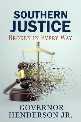 Southern Justice: Broken in Every Way: A Road to No End by Henderson, Governor, Jr.