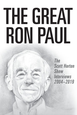The Great Ron Paul: The Scott Horton Show Interviews 2004-2019 by Paul, Ron