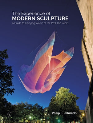 The Experience of Modern Sculpture: A Guide to Enjoying Works of the Past 100 Years by Palmedo, Philip F.