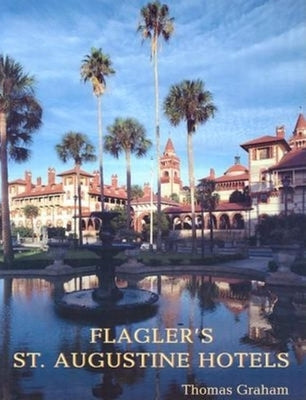 Flagler's St. Augustine Hotels: The Ponce de Leon, the Alcazar, and the Casa Monica by Graham, Thomas