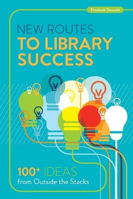 New Routes to Library Success: 100+ Ideas from Outside the Stacks by Doucett, Elisabeth