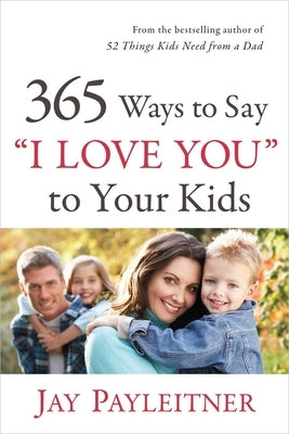 365 Ways to Say I Love You to Your Kids by Payleitner, Jay