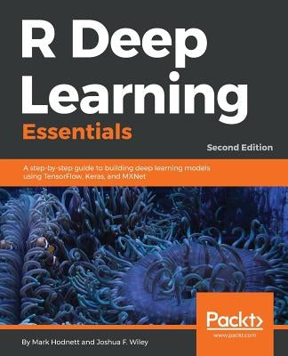 R Deep Learning Essentials: A step-by-step guide to building deep learning models using TensorFlow, Keras, and MXNet, 2nd Edition by Hodnett, Mark