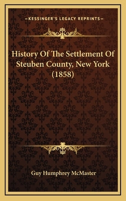 History Of The Settlement Of Steuben County, New York (1858) by McMaster, Guy Humphrey