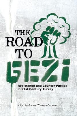 The Road to Gezi: Resistance and Counter-Publics in 21st Century Turkey by Yucesan-Ozdemir, Gamze