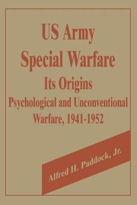 U.S. Army Special Warfare, Its Origins: Psychological and Unconventional Warfare, 1941-1952 by Paddock, Alfred H., Jr.