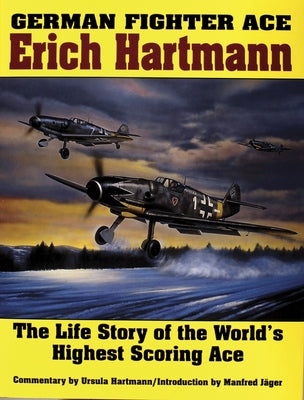 German Fighter Ace Erich Hartmann: The Life Story of the World's Highest Scoring Ace by Hartmann, Ursula