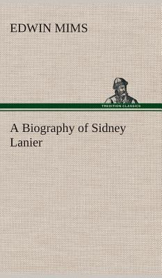 A Biography of Sidney Lanier by Mims, Edwin
