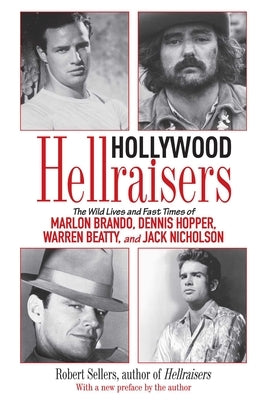 Hollywood Hellraisers: The Wild Lives and Fast Times of Marlon Brando, Dennis Hopper, Warren Beatty, and Jack Nicholson by Sellers, Robert