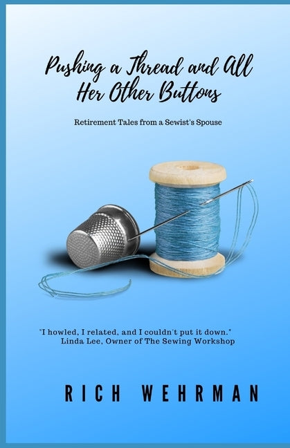 Pushing a Thread and All Her Other Buttons: Retirement Tales from a Sewist's Spouse by Wehrman, Rich