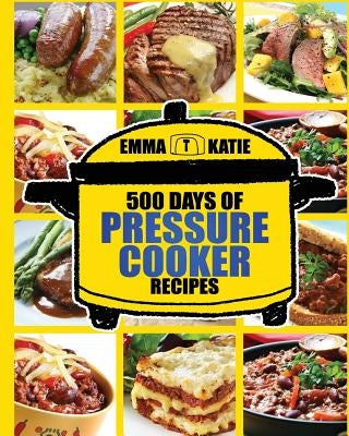 Pressure Cooker: 500 Days of Pressure Cooker Recipes (Electric Pressure Cooker Recipes, Slow Cooker Recipes, Slow Cooker Pressure Cooke by Katie, Emma