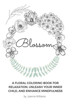 Blossom: A Floral Coloring Book for Relaxation, Unleash Your Inner Child, and Enhance Mindfulness by Williams, Joanna