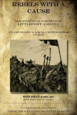 Rebels With A Cause: 1816 Rioting in the Fens of Littleport and Ely examined by a Local Criminologist in 2016 by Imagination Lsd, My Own