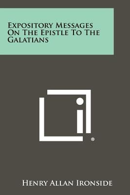 Expository Messages on the Epistle to the Galatians by Ironside, Henry Allan