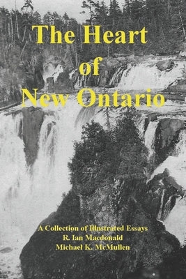 The Heart of New Ontario by McMullen, Michael K.