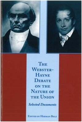 The Webster-Hayne Debate on the Nature of the Union: Selected Documents by Belz, Herman