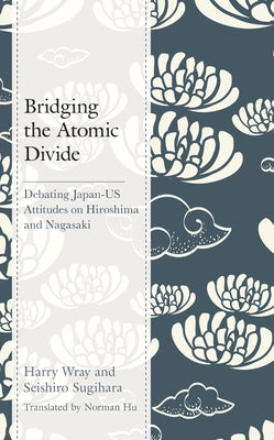 Bridging the Atomic Divide: Debating Japan-Us Attitudes on Hiroshima and Nagasaki by Wray, Harry J.