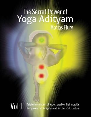 The Secret Power of Yoga Adityam: The detailed description of lost Ancient Practices that expedite the process of Enlightenment in the 21st Century by Flury Yt, Matias
