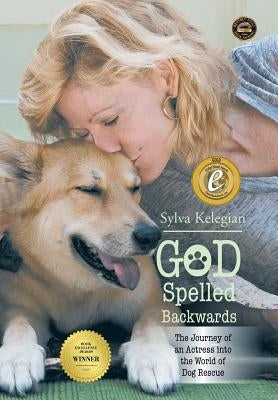God Spelled Backwards: (The Journey of an actress into the world of dog rescue) by Kelegian, Sylva