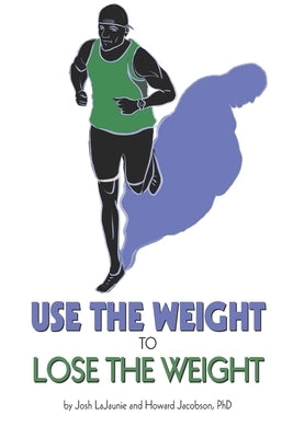Use the Weight to Lose the Weight: A Revolutionary New Way to Leverage the Strength You've Developed Carrying 50, 100, or Even 150+ Extra Pounds and C by Jacobson, Howard