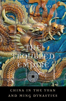 The Troubled Empire: China in the Yuan and Ming Dynasties by Brook, Timothy
