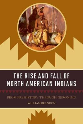 The Rise and Fall of North American Indians: From Prehistory through Geronimo by Brandon, William P.