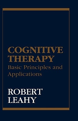 Cognitive Therapy: Basic Principles and Applications by Leahy, Robert L.