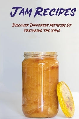 Jam Recipes: Discover Different Methods Of Preparing The Jams: How To Make Homemade Jam by Whelan, Lavern