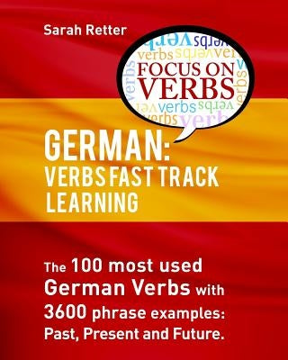 German: Verbs Fast Track Learning: The 100 most used German verbs with 3600 phrase examples: past, present and future by Retter, Sarah