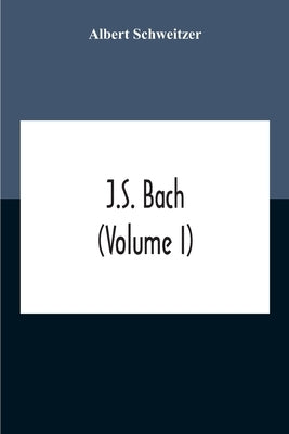J.S. Bach (Volume I) by Schweitzer, Albert