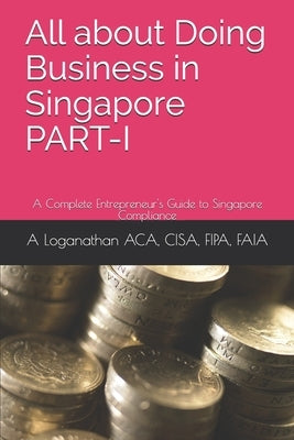 All about Doing Business in Singapore PART-I: A Complete Entrepreneur's Guide to Singapore Compliance by Fcs, R. Sridharan