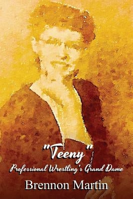 Teeny: Professional Wrestling's Grand Dame by Martin, Brennon