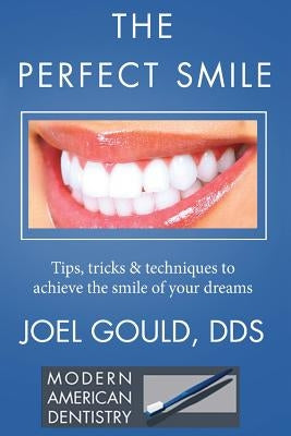 The Perfect Smile: Tips, Tricks and Techniques To Achieve The Smile Of Your Dreams by Gould, Joel