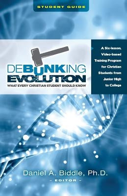 Debunking Evolution: What Every Christian Student Should Know (Student Guide): A Six-lesson Video-based Program for Christian Students by Biddle, Daniel A.