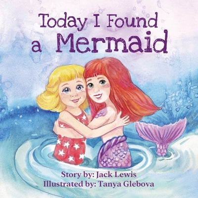 Today I Found a Mermaid: A magical children's story about friendship and the power of imagination by Lewis, Jack